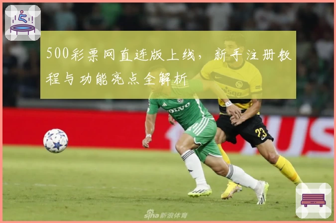 500彩票网直连版上线，新手注册教程与功能亮点全解析