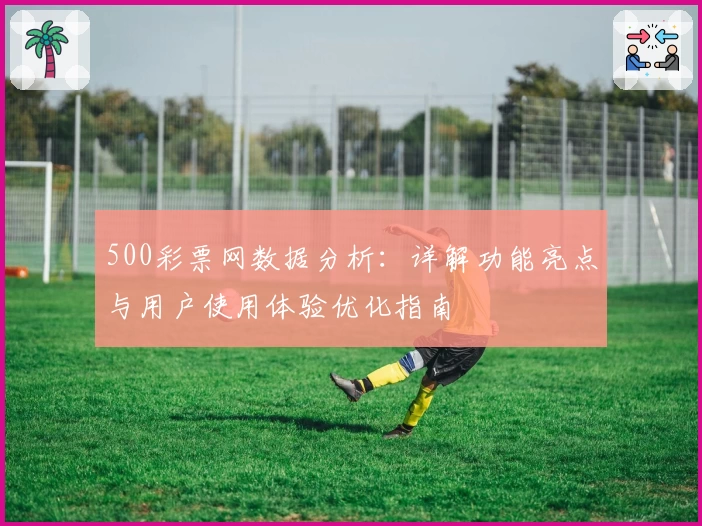 500彩票网数据分析:详解功能亮点与用户使用体验优化指南