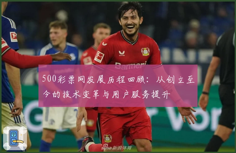 500彩票网发展历程回顾：从创立至今的技术变革与用户服务提升