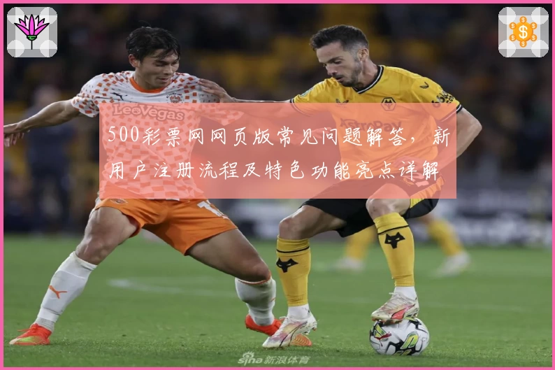 500彩票网网页版常见问题解答，新用户注册流程及特色功能亮点详解