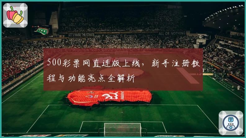 500彩票网直连版上线，新手注册教程与功能亮点全解析