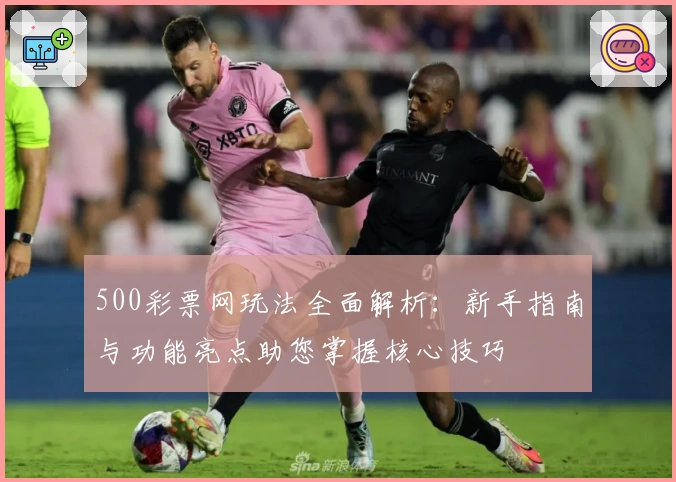 500彩票网玩法全面解析：新手指南与功能亮点助您掌握核心技巧