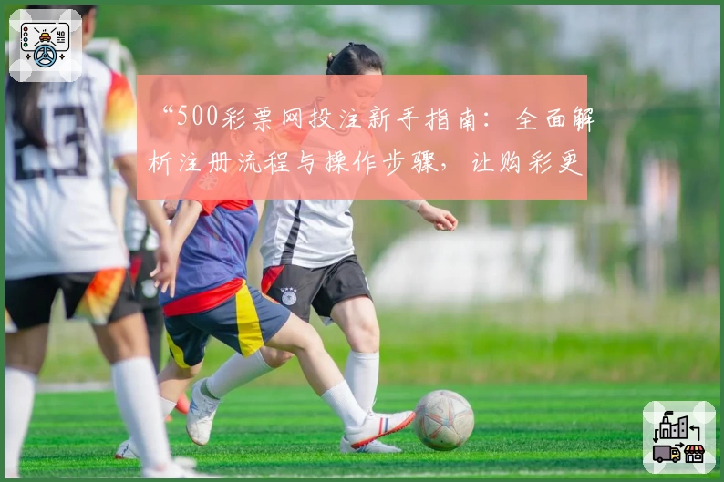 “500彩票网投注新手指南：全面解析注册流程与操作步骤，让购彩更便捷！”