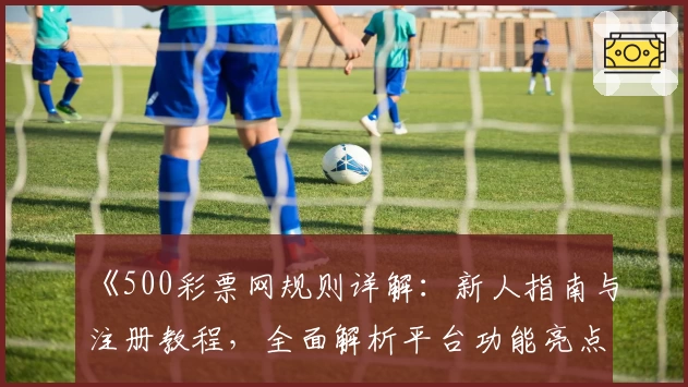 《500彩票网规则详解：新人指南与注册教程，全面解析平台功能亮点》