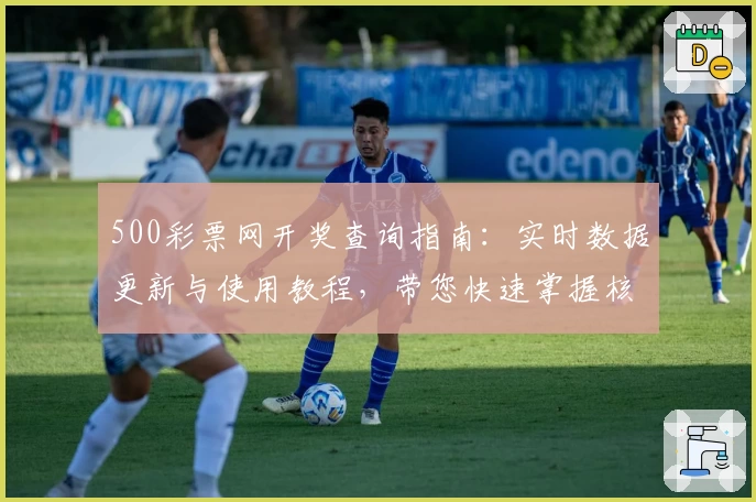 500彩票网开奖查询指南：实时数据更新与使用教程，带您快速掌握核心功能