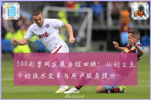 500彩票网发展历程回顾：从创立至今的技术变革与用户服务提升