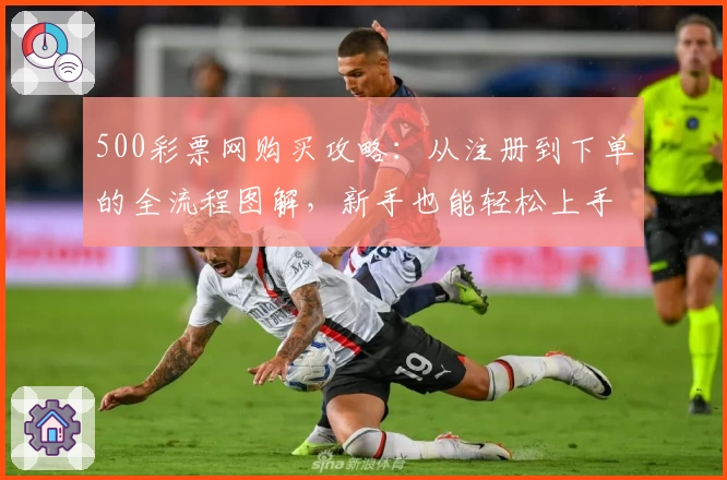 500彩票网购买攻略：从注册到下单的全流程图解，新手也能轻松上手
