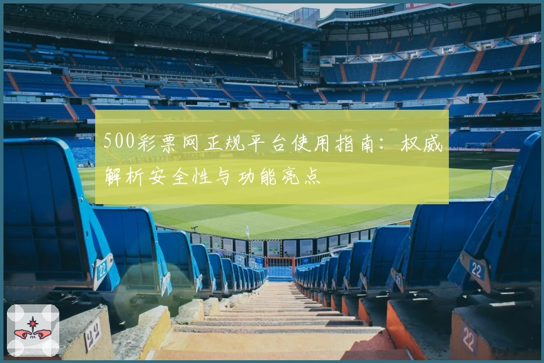 500彩票网正规平台使用指南：权威解析安全性与功能亮点