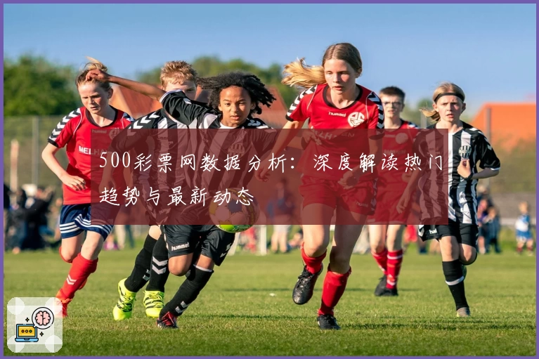 500彩票网数据分析：深度解读热门趋势与最新动态