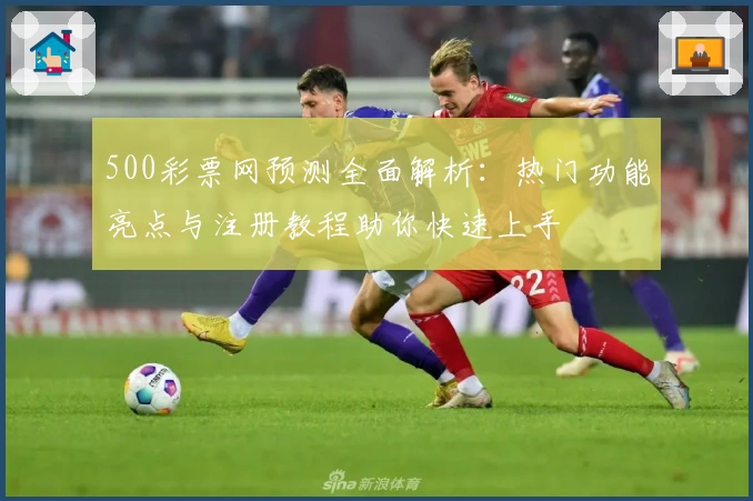 500彩票网预测全面解析：热门功能亮点与注册教程助你快速上手