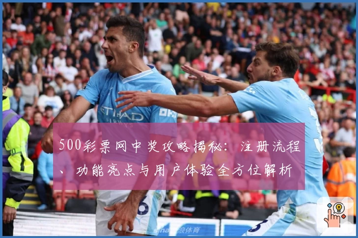 500彩票网中奖攻略揭秘：注册流程、功能亮点与用户体验全方位解析