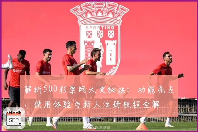 解析500彩票网大奖秘诀：功能亮点、使用体验与新人注册教程全解