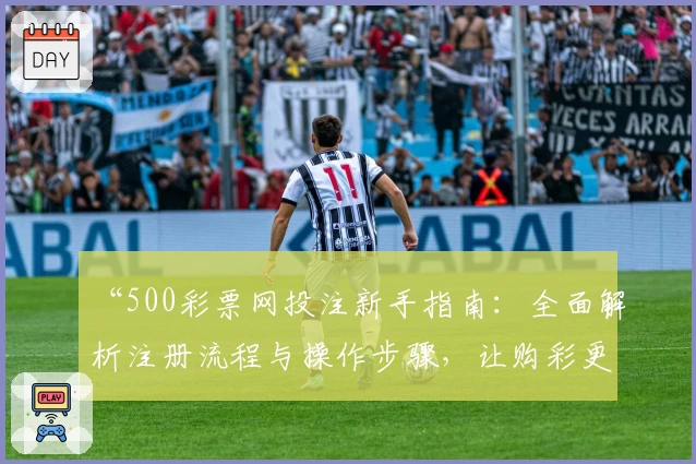 “500彩票网投注新手指南：全面解析注册流程与操作步骤，让购彩更便捷！”