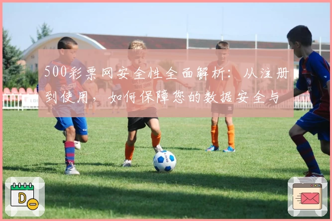 500彩票网安全性全面解析：从注册到使用，如何保障您的数据安全与隐私