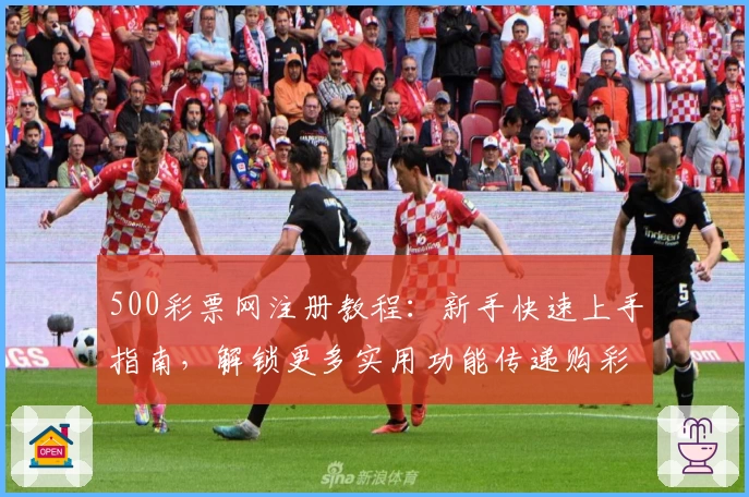 500彩票网注册教程：新手快速上手指南，解锁更多实用功能传递购彩新体验