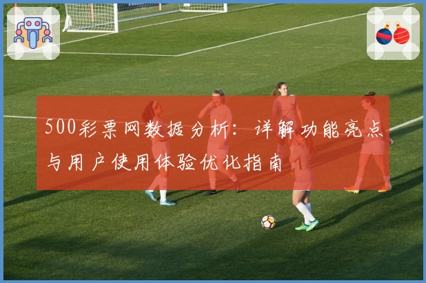 500彩票网数据分析：详解功能亮点与用户使用体验优化指南