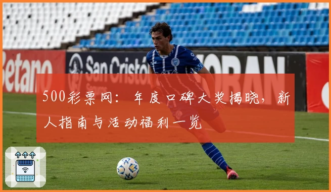 500彩票网：年度口碑大奖揭晓，新人指南与活动福利一览