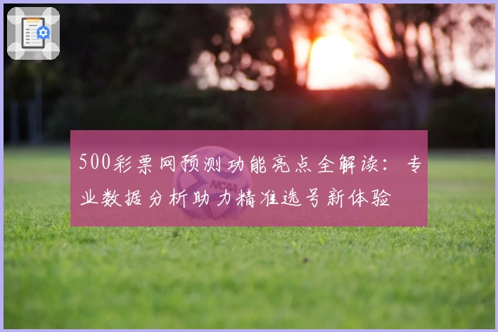 500彩票网预测功能亮点全解读：专业数据分析助力精准选号新体验