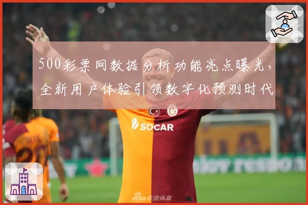 500彩票网数据分析功能亮点曝光，全新用户体验引领数字化预测时代