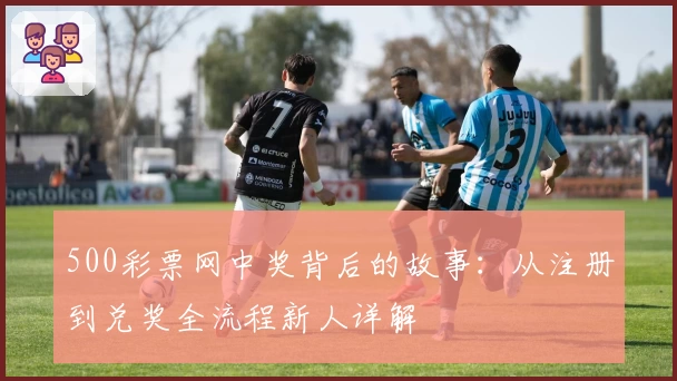 500彩票网中奖背后的故事：从注册到兑奖全流程新人详解