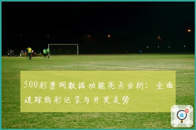 500彩票网数据功能亮点分析：全面追踪购彩记录与开奖走势
