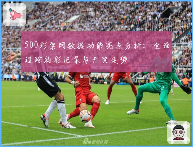 500彩票网数据功能亮点分析：全面追踪购彩记录与开奖走势