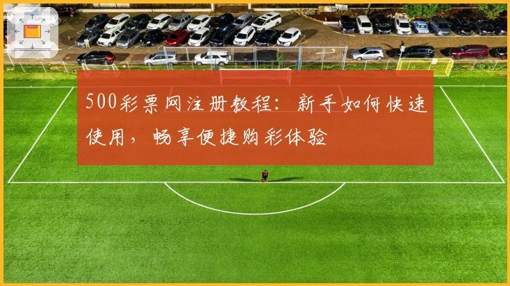 500彩票网注册教程：新手如何快速使用，畅享便捷购彩体验