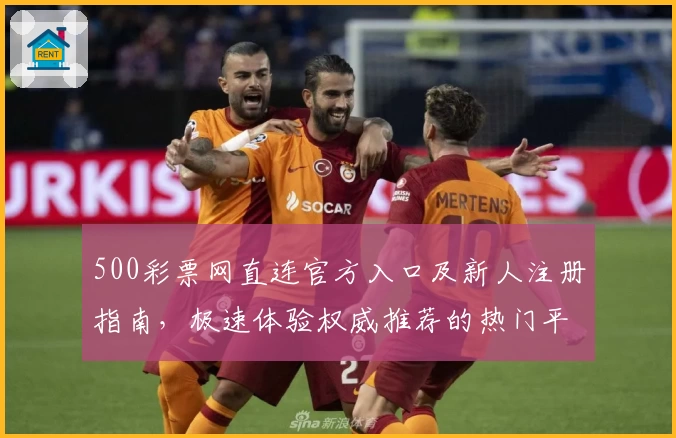 500彩票网直连官方入口及新人注册指南，极速体验权威推荐的热门平台
