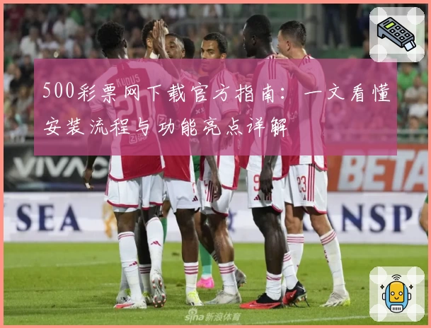 500彩票网下载官方指南：一文看懂安装流程与功能亮点详解