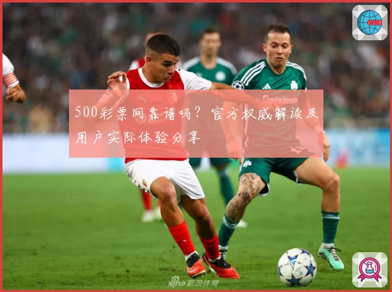 500彩票网靠谱吗？官方权威解读及用户实际体验分享